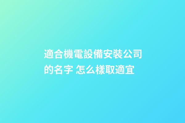 適合機電設備安裝公司的名字 怎么樣取適宜-第1張-公司起名-玄機派